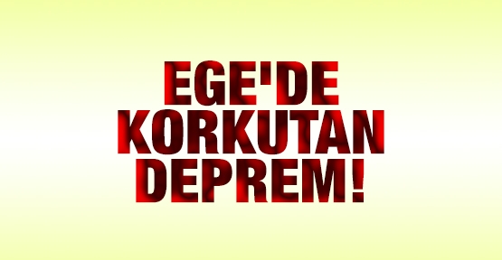 Ege'de korkutan deprem!