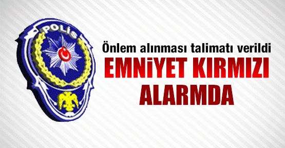 Emniyet kırmızı alarmda!