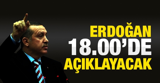 Erdoğan 18.00'de açıklayacak