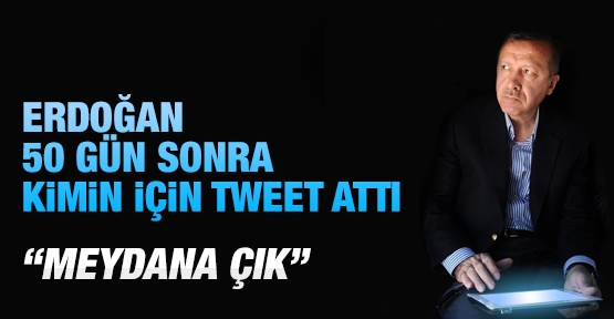 Erdoğan 50 gün sonra kimin için Tweet attı?