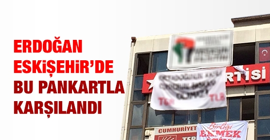 Erdoğan, Eskişehir’de bu pankartla karşılandı