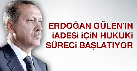 Erdoğan, Gülen'in iadesi için hukuki süreci başlatacak