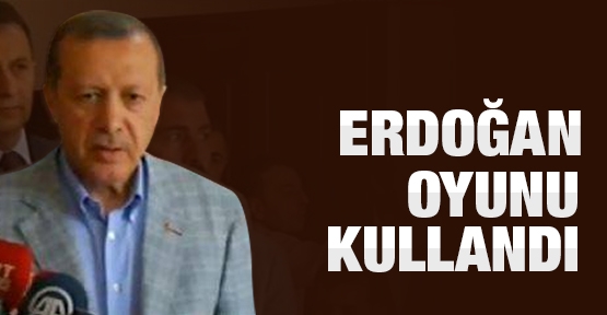 Erdoğan oyunu kullandı