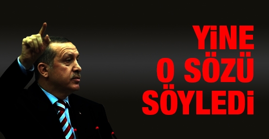 Erdoğan yine o sözü söyledi