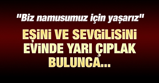 Eşini ve sevgilisini evinde yarı çıplak bulunca...