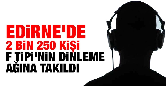F Tipi Edirne'de 2 bin 250 kişiyi dinledi!