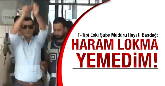 F- Tipi Eski Şube Müdürü Başdağ: Haram lokma yemedim!