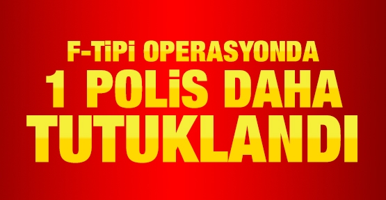 F-Tipi operasyonda 1 polis daha tutuklandı
