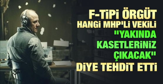 F-tipi örgüt hangi MHP'li vekili ''yakında kasetleriniz çıkacak'' diye tehdit etti