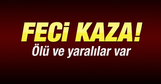 Feci kaza! Ölü ve yaralılar var