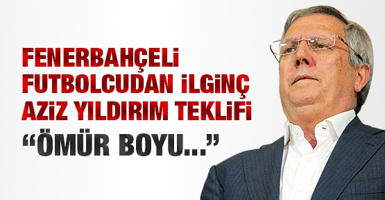 Fenerbahçeli futbolcudan ilginç Aziz Yıldırım teklifi