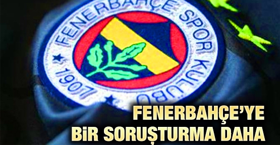 Fenerbahçe’ye bir soruşturma daha
