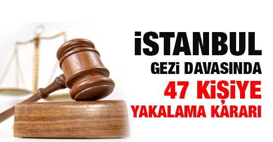 Gezi davasında 47 yakalama kararı!