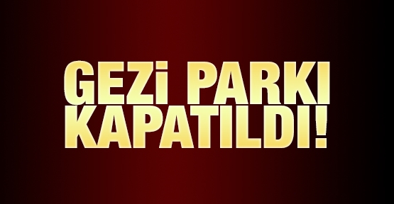 Gezi Parkı kapatıldı!