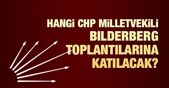 Hangi CHP Milletvekili Bilderberg toplantılarına katılacak?