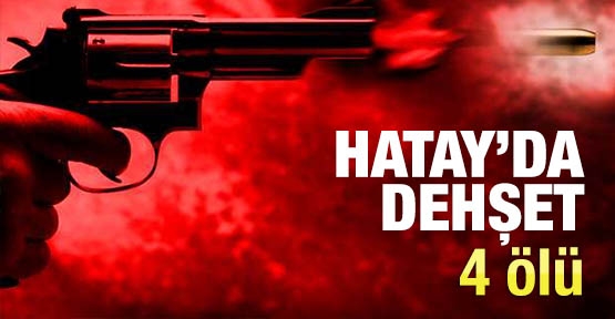 Hatay'da dehşet: 4 ölü