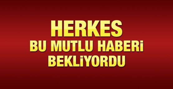 Herkes bu mutlu haberi bekliyordu
