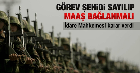 İdare Mahkemesi: Görev şehidi sayılıp, maaş bağlanmalı