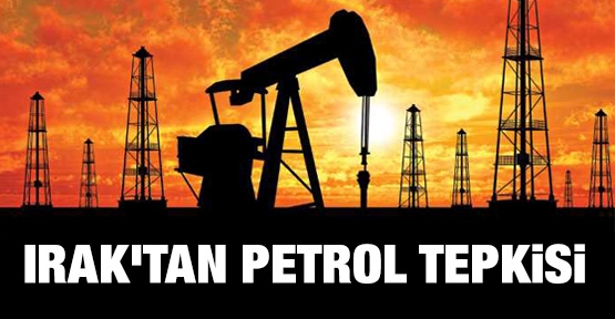 Irak'tan petrol tepkisi