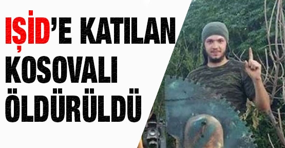 IŞİD’e katılan o Kosovalı öldürüldü!
