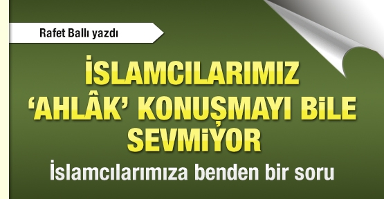İslamcılarımız 'ahlâk' konuşmayı bile sevmiyor