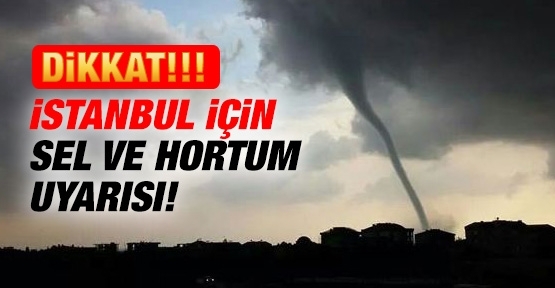İstanbul için sel ve hortum uyarısı!