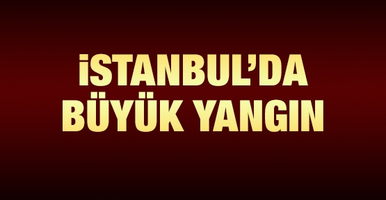 İstanbul'da büyük yangın