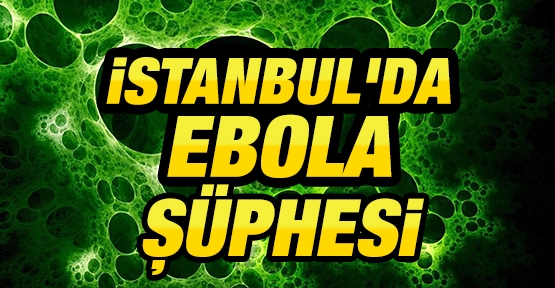 İstanbul'da Ebola şüphesi