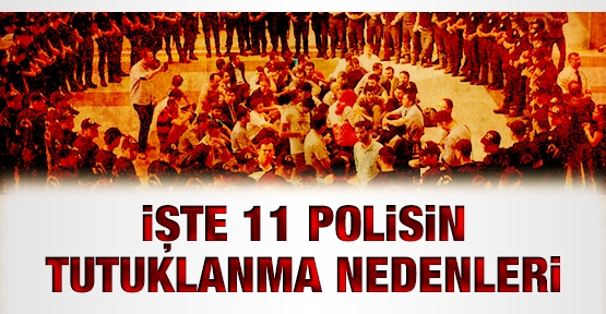 İşte 11 polisin tutuklanma nedenleri