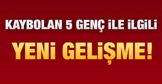 Kaybolan 5 genç için yeni gelişme