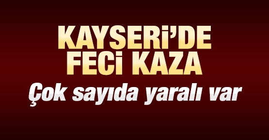 Kayseri'de feci kaza! Çok sayıda yaralı var