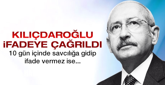 Kılıçdaroğlu ifadeye çağrıldı