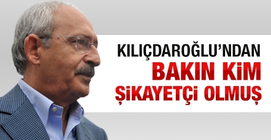 Kılıçdaroğlu'ndan bakın kim şikâyetçi olmuş!