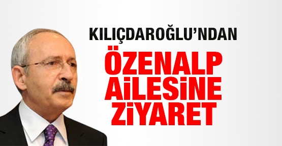 Kılıçdaroğlu'ndan Özenalp ailesine ziyaret