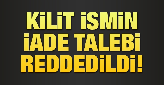 Kilit ismin iade talebi reddedildi