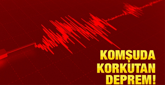Komşuda korkutan deprem!