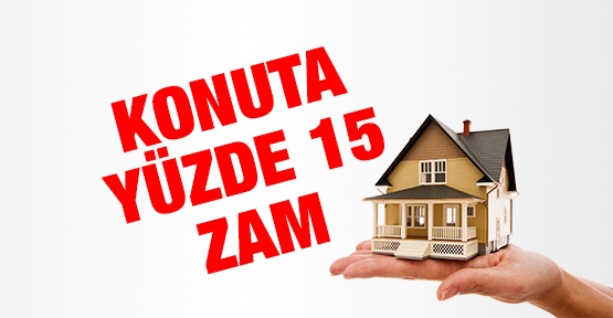 Konuta yüzde 15 zam
