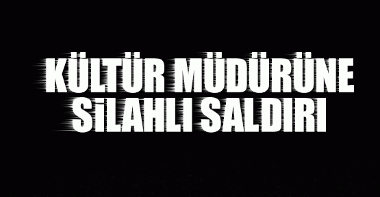 Kültür müdürüne silahlı saldırı