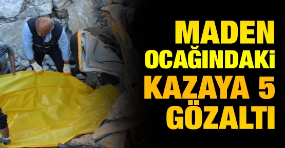 Maden ocağındaki kazaya 5 gözaltı