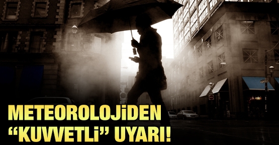 Meteoroloji'den ''kuvvetli'' uyarı