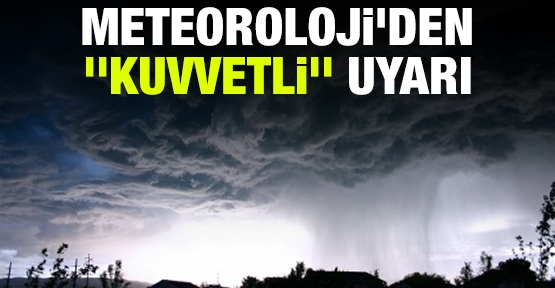 Meteoroloji'den ''kuvvetli'' uyarı!
