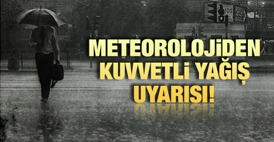Meteorolojiden kuvvetli yağış uyarısı!