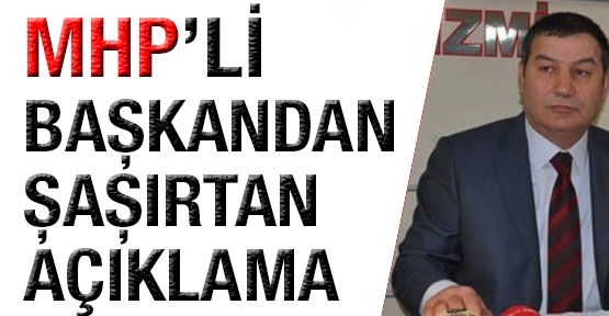 MHP'li Başkan'dan şaşırtan açıklama