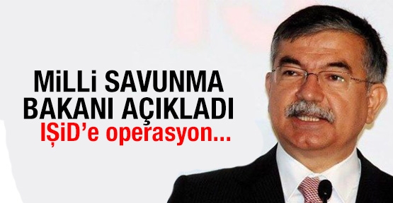 Milli Savunma Bakanı açıkladı: iŞID'e operasyon...