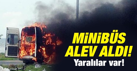 Minibüs alev aldı: Yaralılar var!