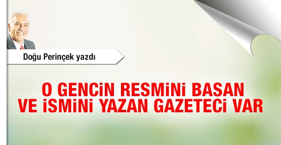 O gencin resmini basan ve ismini yazan gazeteci var