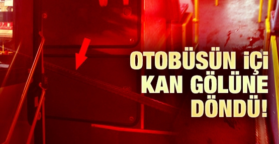 Otobüsün içi kan gölüne döndü!