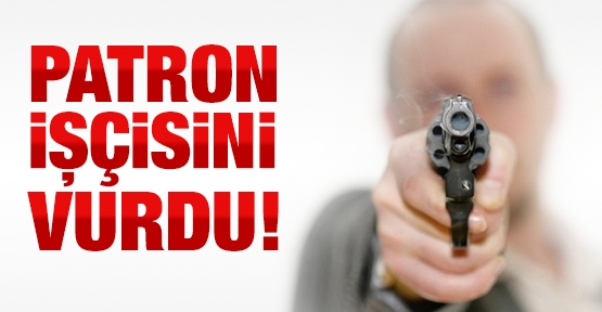Patron işçisini vurdu!