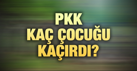 PKK kaç çocuğu kaçırdı?