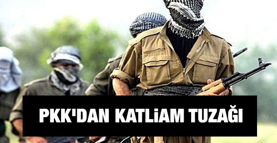 PKK'dan katliam tuzağı!